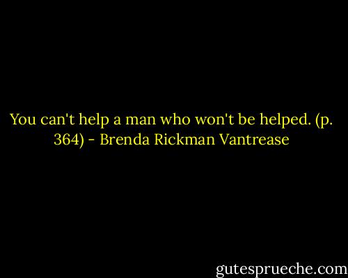 You can't help a man who won't be helped. (p. 364) - Brenda Rickman Vantrease