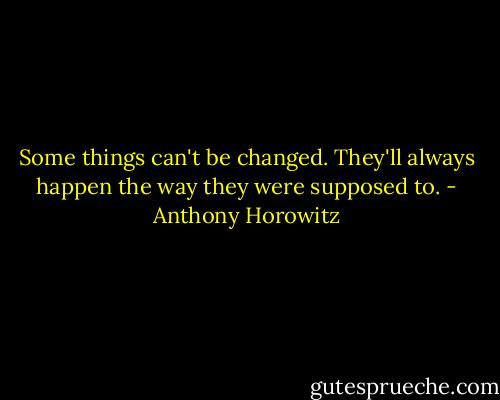 Some things can't be changed. They'll always happen the way they were supposed to. - Anthony Horowitz