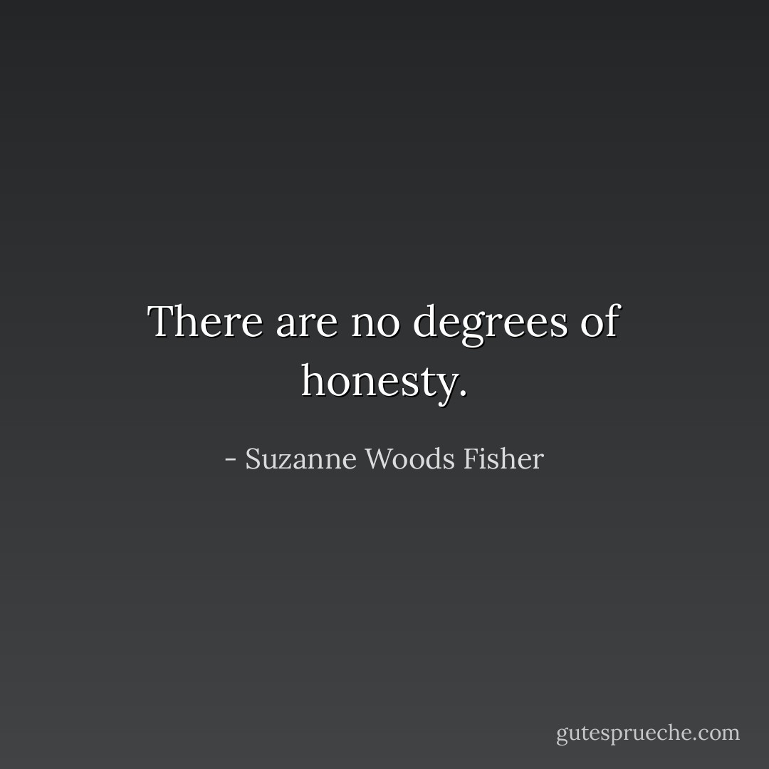 There are no degrees of honesty. - Suzanne Woods Fisher