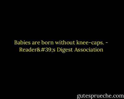 Babies are born without knee-caps. - Reader's Digest Association