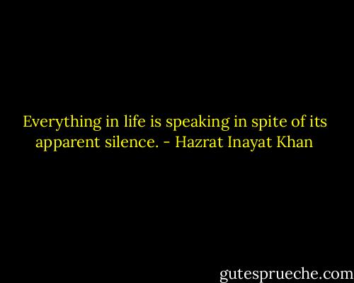 Everything in life is speaking in spite of its apparent silence. - Hazrat Inayat Khan