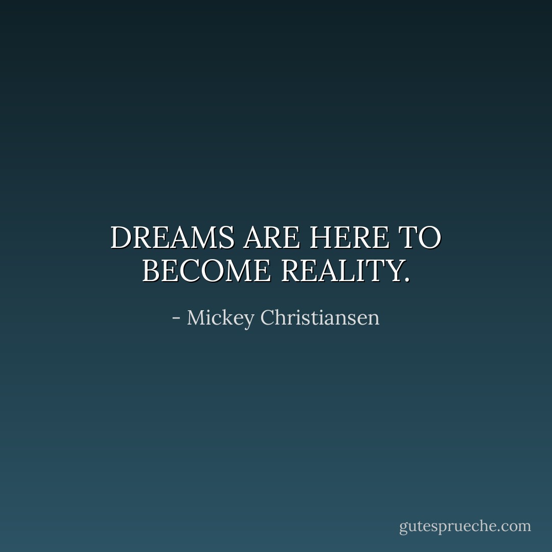 DREAMS ARE HERE TO BECOME REALITY. - Mickey Christiansen