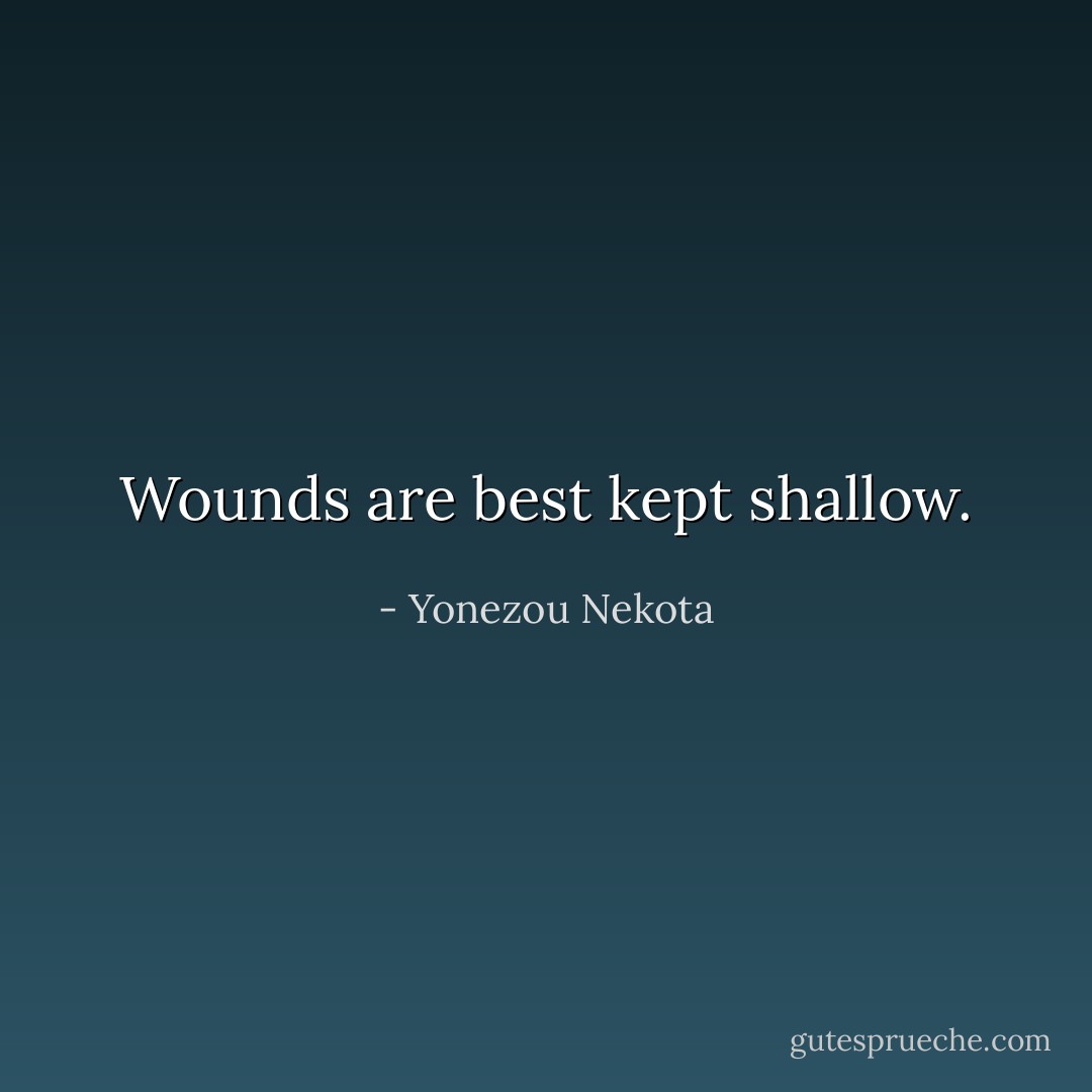 Wounds are best kept shallow. - Yonezou Nekota