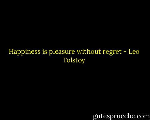 Happiness is pleasure without regret - Leo Tolstoy