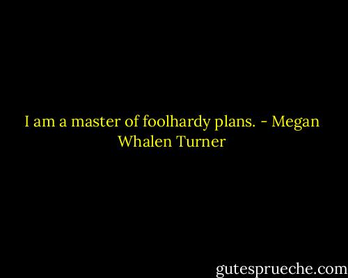 I am a master of foolhardy plans. - Megan Whalen Turner