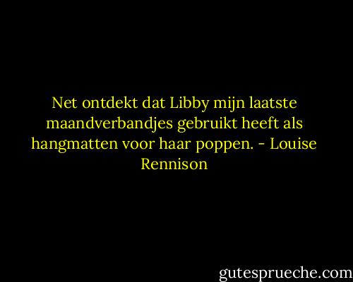 Net ontdekt dat Libby mijn laatste maandverbandjes gebruikt heeft als hangmatten voor haar poppen. - Louise Rennison