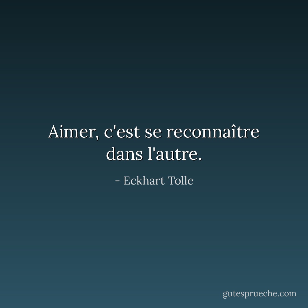 Aimer, c'est se reconnaître dans l'autre. - Eckhart Tolle