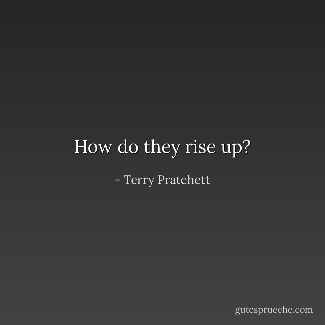 How do they rise up? - Terry Pratchett