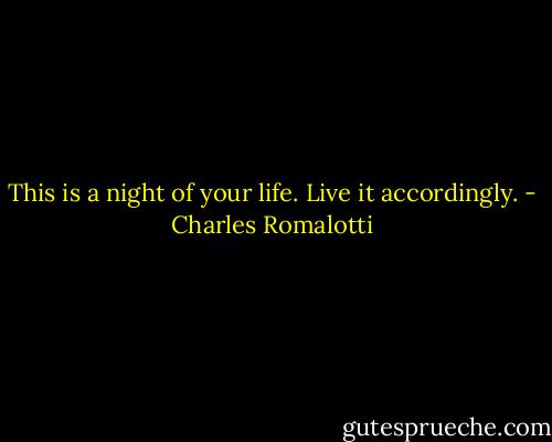 This is a night of your life. Live it accordingly. - Charles Romalotti