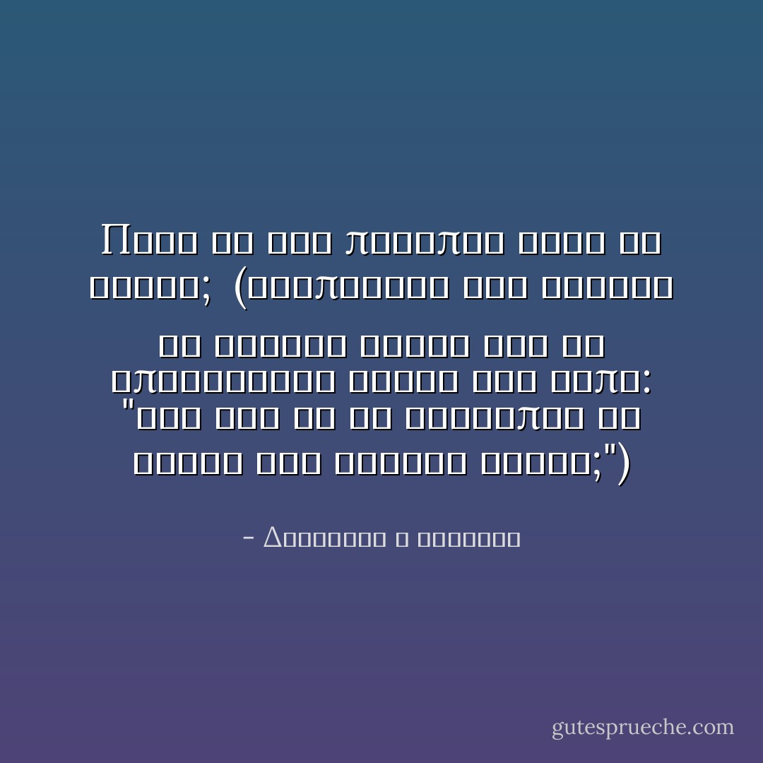 Περὶ δὲ τοῦ ποδαπὸς ἐκβῇ οὐ θυετε;<br /><br /><i>(Βλέποντας δυο γονείς να κάνουν θυσία για να αποκτήσουν αγόρι του είπε: "Και για το τι άνθρωπος θα γίνει δεν κάνετε θυσία;")</i> - Διογένης ο Κυνικός