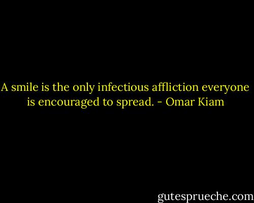 A smile is the only infectious affliction everyone is encouraged to spread. - Omar Kiam
