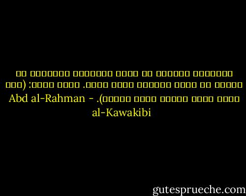 المتلبس بشائبة من أصول القبائح الخلقية لا يمكنه أن يقطع بسلامة غيره منها. وهذا معنى: (إذا ساءت فعال المرء ساءت ظنونه). - Abd al-Rahman al-Kawakibi