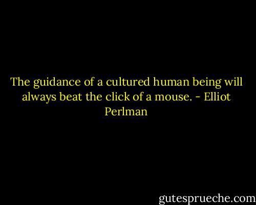 The guidance of a cultured human being will always beat the click of a mouse. - Elliot Perlman