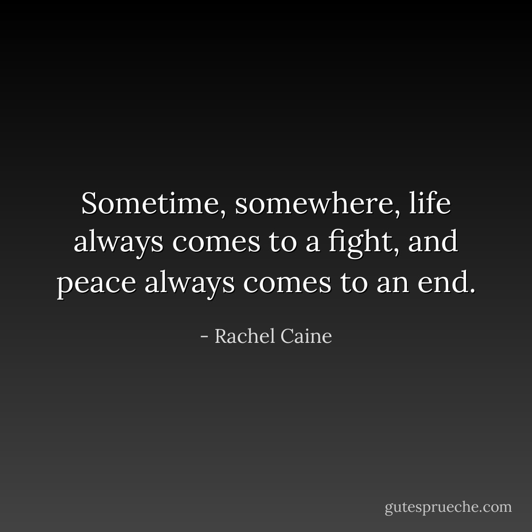 Sometime, somewhere, life always comes to a fight, and peace always comes to an end. - Rachel Caine