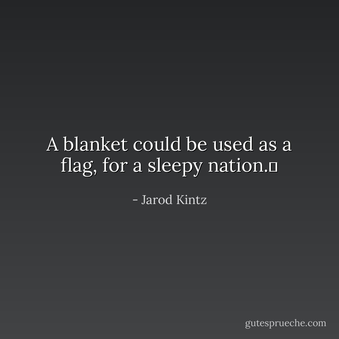 A blanket could be used as a flag, for a sleepy nation.  - Jarod Kintz