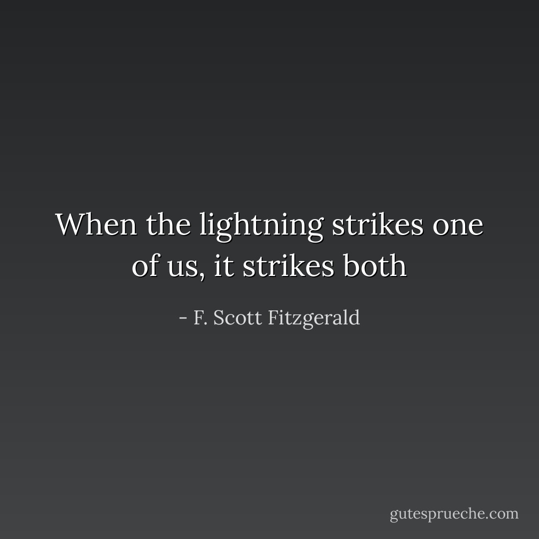 When the lightning strikes one of us, it strikes both - F. Scott Fitzgerald