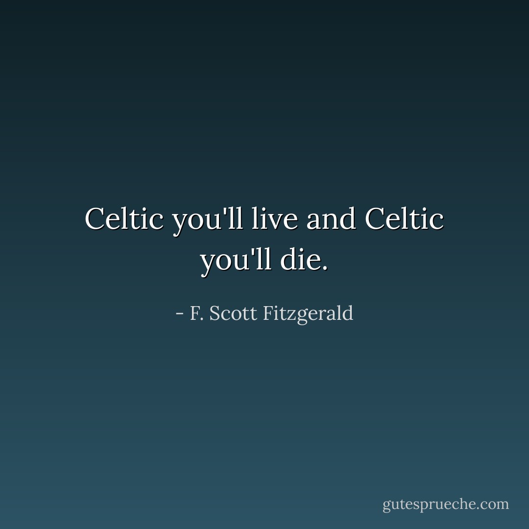 Celtic you'll live and Celtic you'll die. - F. Scott Fitzgerald