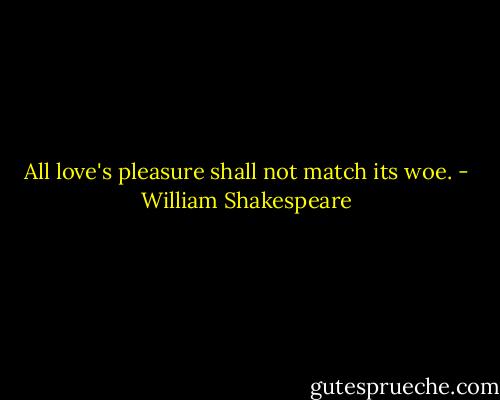 All love's pleasure shall not match its woe. - William Shakespeare