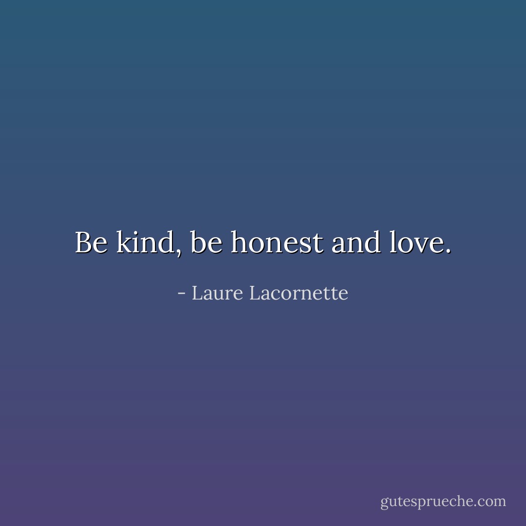 Be kind, be honest and love. - Laure Lacornette