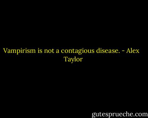 Vampirism is not a contagious disease. - Alex   Taylor