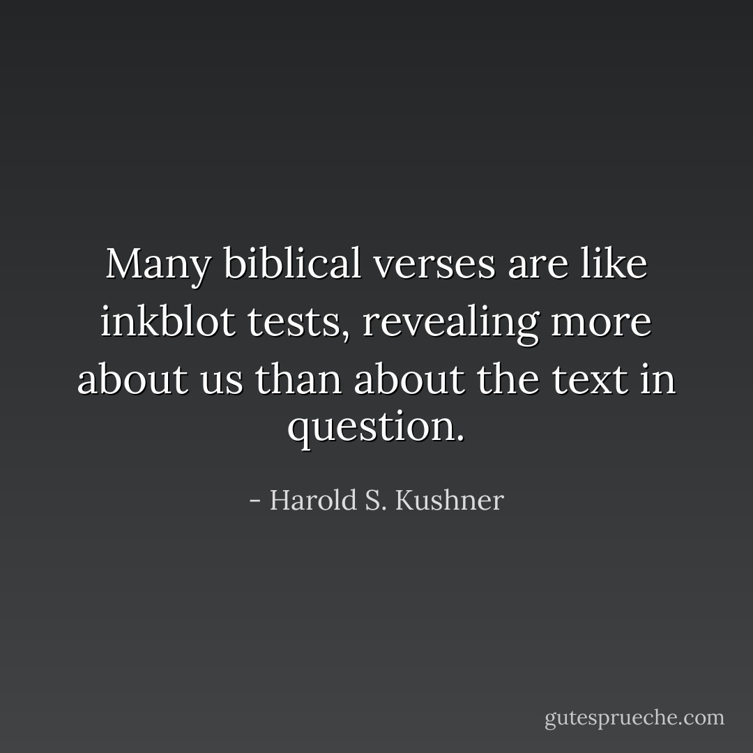 Many biblical verses are like inkblot tests, revealing more about us than about the text in question. - Harold S. Kushner