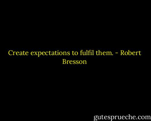 Create expectations to fulfil them. - Robert Bresson