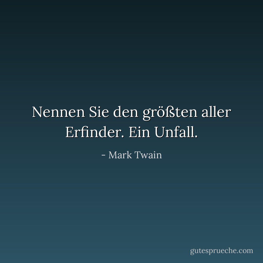 Nennen Sie den größten aller Erfinder. Ein Unfall. - Mark Twain<