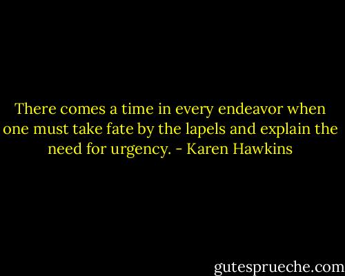 There comes a time in every endeavor when one must take fate by the lapels and explain the need for urgency. - Karen Hawkins