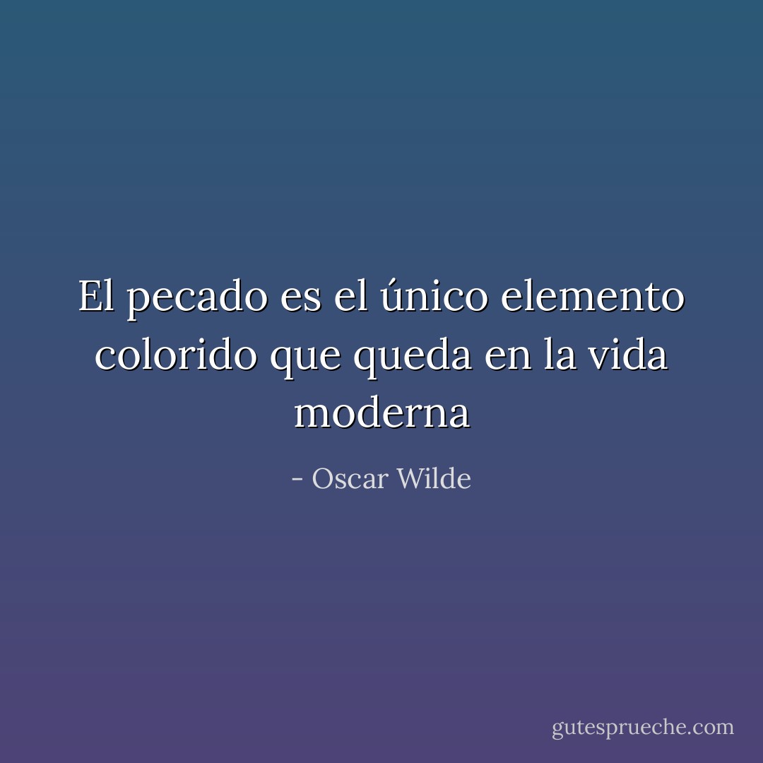 El pecado es el único elemento colorido que queda en la vida moderna - Oscar Wilde