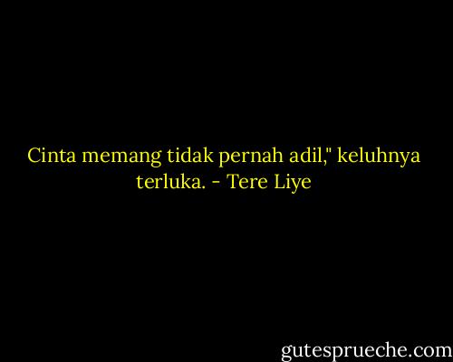 Cinta memang tidak pernah adil," keluhnya terluka. - Tere Liye
