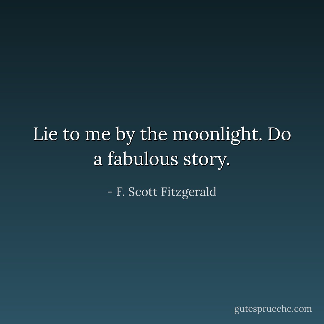 Lie to me by the moonlight. Do a fabulous story. - F. Scott Fitzgerald