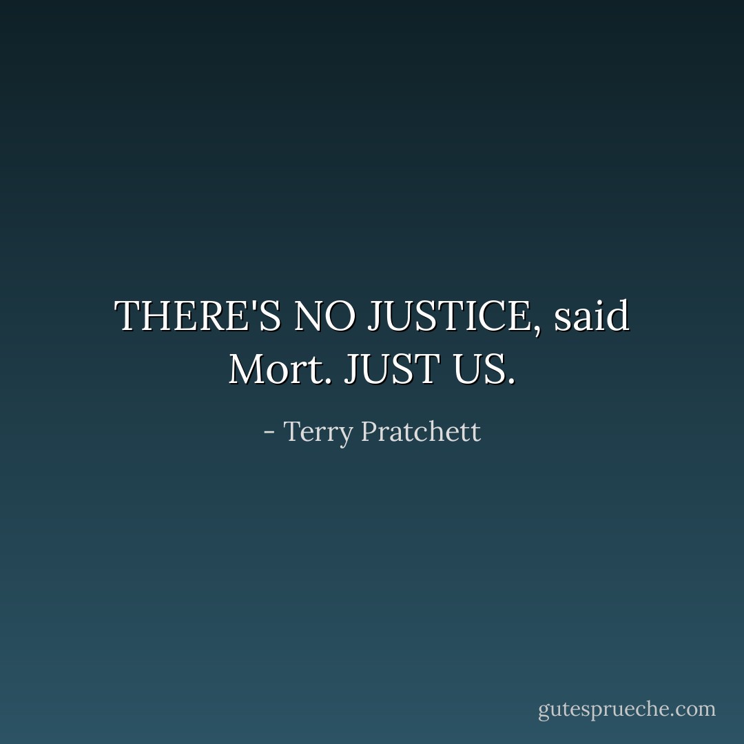 THERE'S NO JUSTICE, said Mort. JUST US. - Terry Pratchett