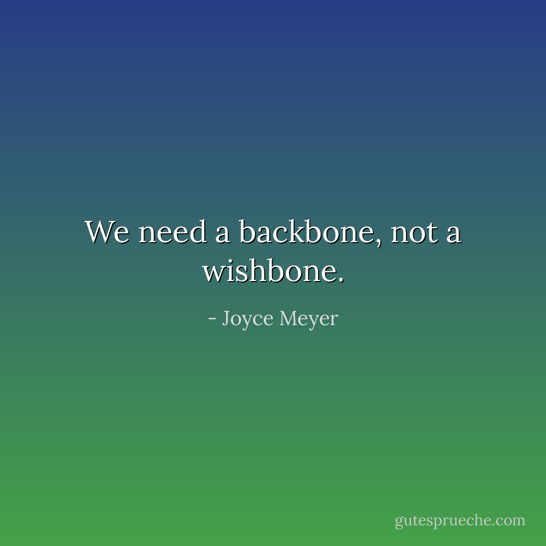 We need a backbone, not a wishbone. - Joyce Meyer