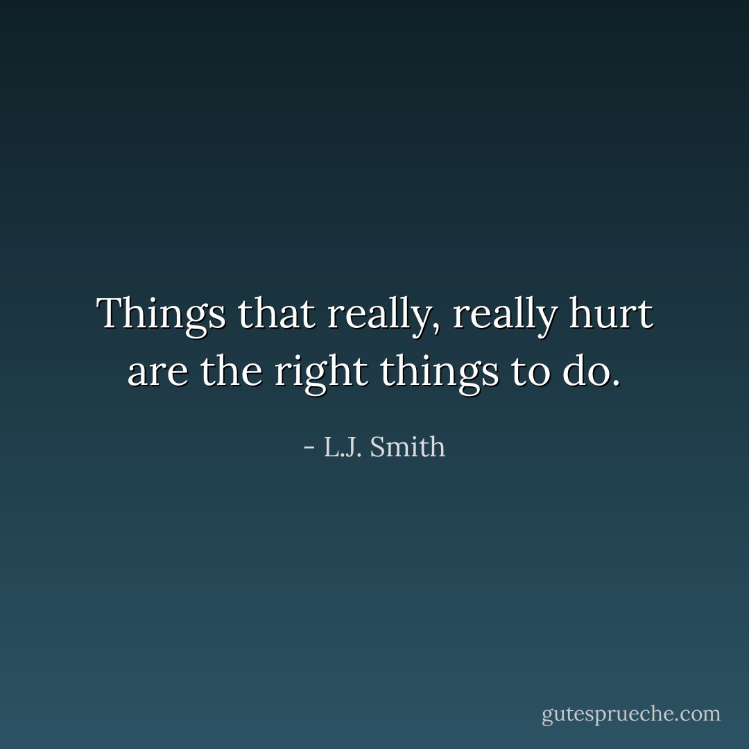 Things that really, really hurt are the right things to do. - L.J. Smith