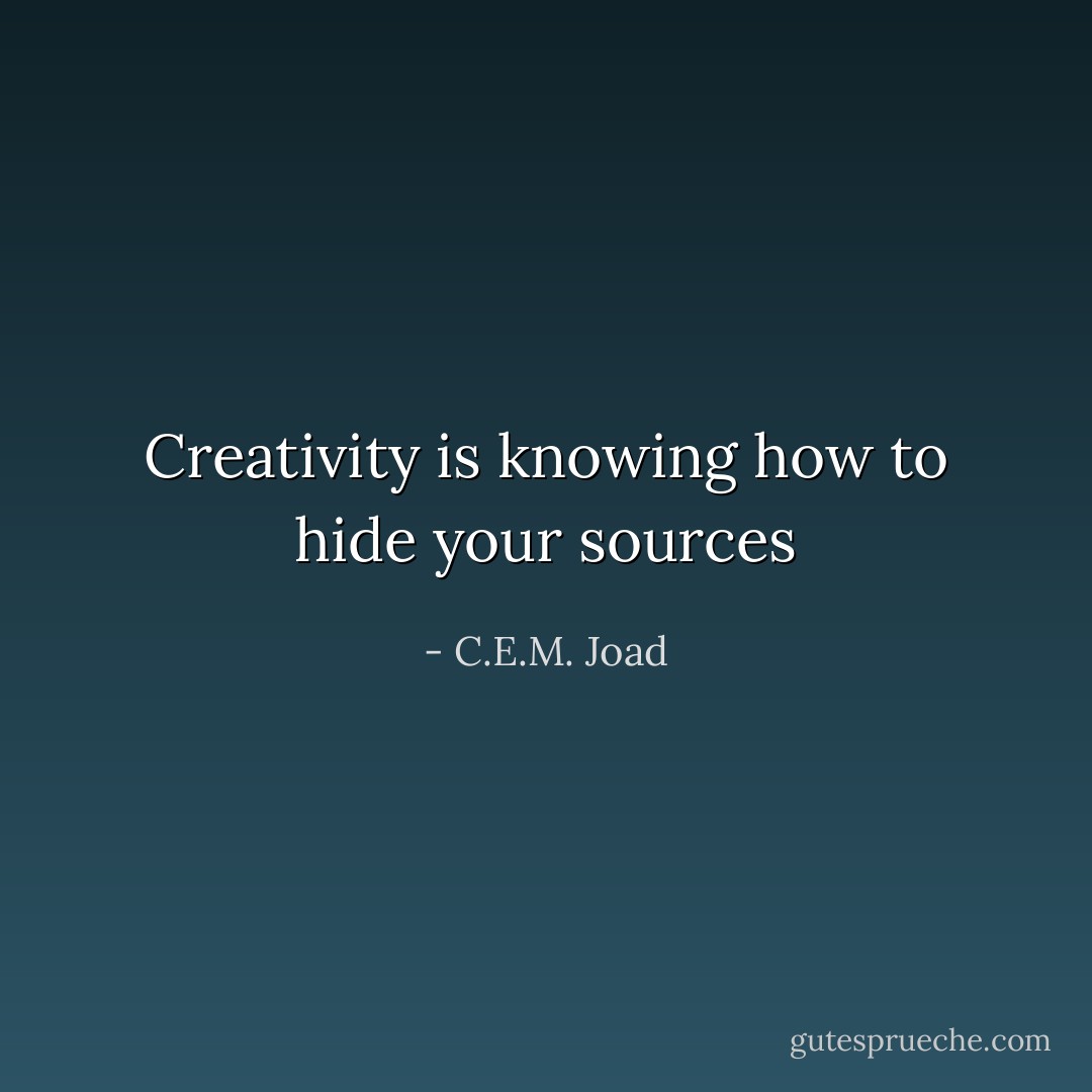 Creativity is knowing how to hide your sources - C.E.M. Joad