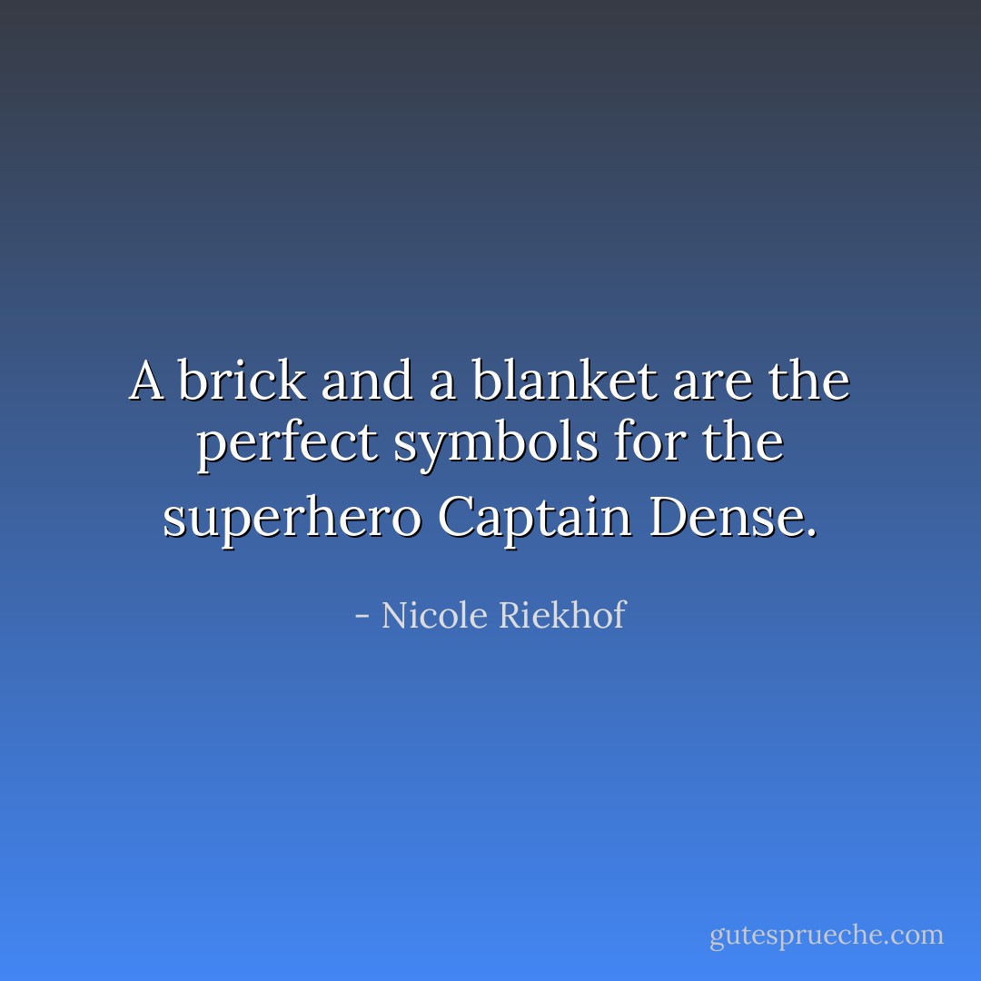 A brick and a blanket are the perfect symbols for the superhero Captain Dense. - Nicole Riekhof