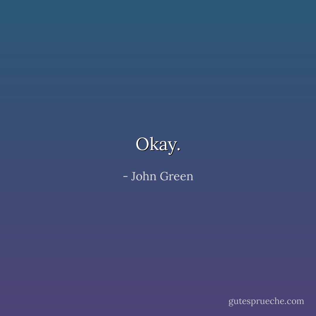 Okay. - John Green