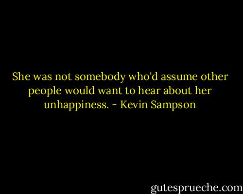 She was not somebody who'd assume other people would want to hear about her unhappiness. - Kevin Sampson