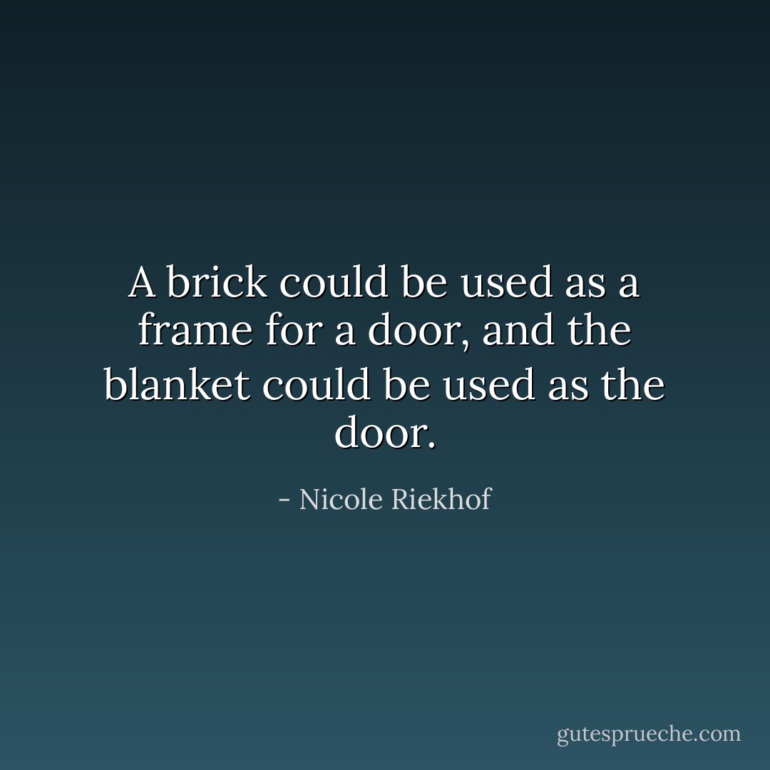 A brick could be used as a frame for a door, and the blanket could be used as the door. - Nicole Riekhof