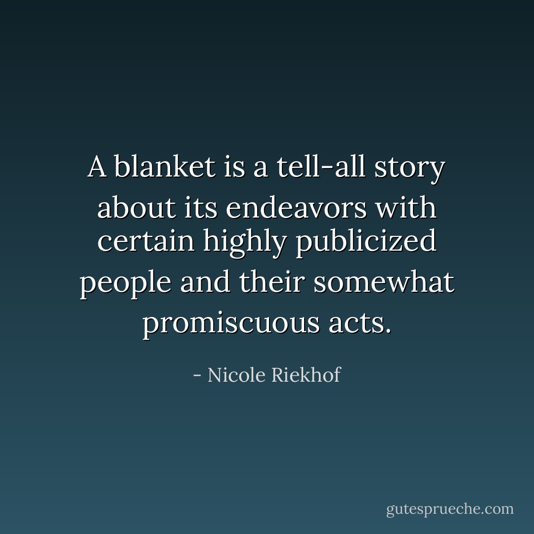 A blanket is a tell-all story about its endeavors with certain highly publicized people and their somewhat promiscuous acts. - Nicole Riekhof