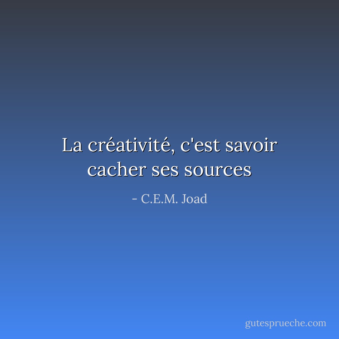 La créativité, c'est savoir cacher ses sources - C.E.M. Joad