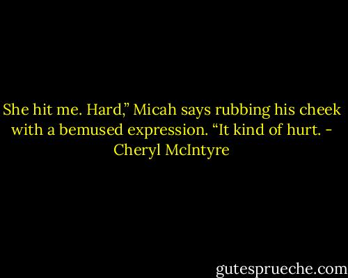 She hit me. Hard,” Micah says rubbing his cheek with a bemused expression. “It kind of hurt. - Cheryl McIntyre