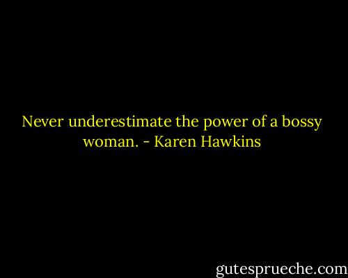 Never underestimate the power of a bossy woman. - Karen Hawkins