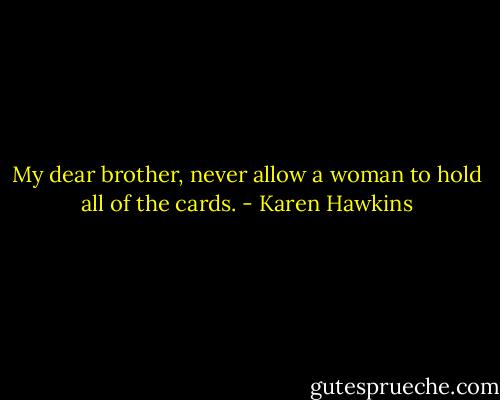 My dear brother, never allow a woman to hold all of the cards. - Karen Hawkins