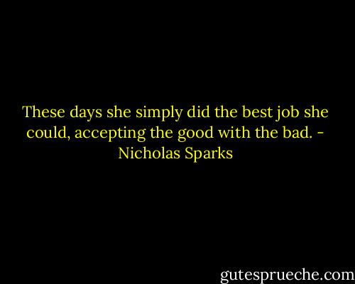 These days she simply did the best job she could, accepting the good with the bad. - Nicholas Sparks
