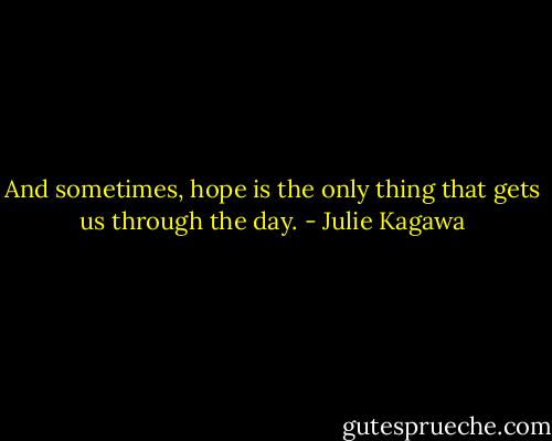And sometimes, hope is the only thing that gets us through the day. - Julie Kagawa