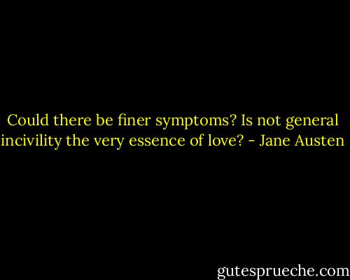 Could there be finer symptoms? Is not general incivility the very essence of love? - Jane Austen