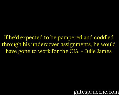 If he'd expected to be pampered and coddled through his undercover assignments, he would have gone to work for the CIA. - Julie James