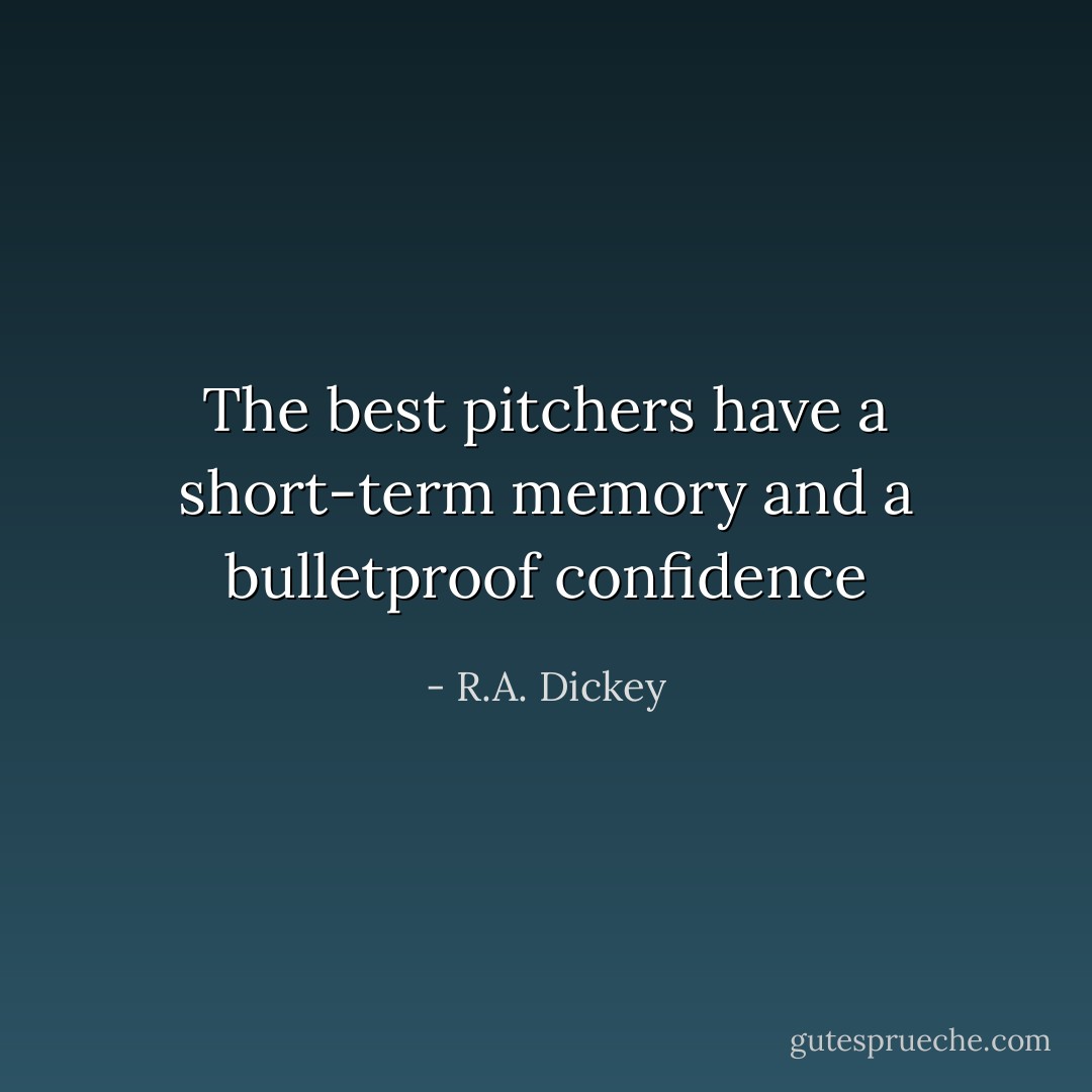 The best pitchers have a short-term memory and a bulletproof confidence - R.A. Dickey