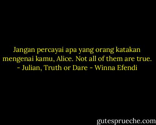 Jangan percayai apa yang orang katakan mengenai kamu, Alice. Not all of them are true. - Julian, Truth or Dare - Winna Efendi